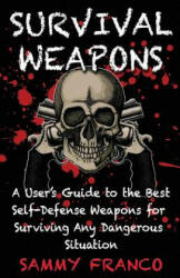 Survival Weapons: A User's Guide to the Best Self-Defense Weapons for Any Dangerous Situation - Sammy Franco (ISBN: 9781941845417)