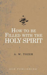 How to be filled with the Holy Spirit - A. W. TOZER (ISBN: 9781941129845)