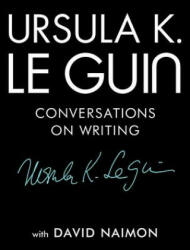 Ursula K. Le Guin: Conversations on Writing - Ursula K. Le Guin, David Naimon (ISBN: 9781941040997)