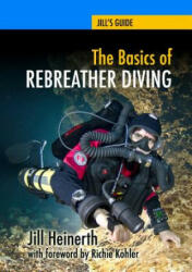 The Basics of Rebreather Diving: Beyond SCUBA to Explore the Underwater World (ISBN: 9781940944005)