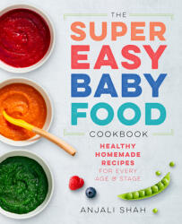 Super Easy Baby Food Cookbook: Healthy Homemade Recipes for Every Age and Stage - Anjali Shah (ISBN: 9781939754776)