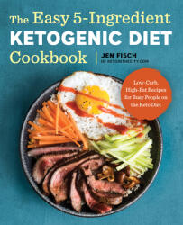 The Easy 5-Ingredient Ketogenic Diet Cookbook: Low-Carb, High-Fat Recipes for Busy People on the Keto Diet - Jen Fisch (ISBN: 9781939754448)