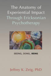 The Anatomy of Experiential Impact Through Ericksonian Psychotherapy: Seeing, Doing, Being - Jeffrey K. Zeig (ISBN: 9781932248869)
