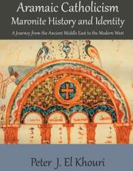 Aramaic Catholicism Maronite History and Identity: A Journey from the Ancient Middle East to the Modern West (ISBN: 9781925501667)