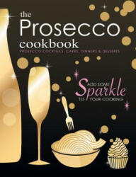The Prosecco Cookbook: Prosecco Cocktails Cakes Dinners & Desserts (ISBN: 9781912155736)