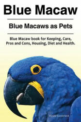 Blue Macaw. Blue Macaws as Pets. Blue Macaw book for Keeping, Pros and Cons, Care, Housing, Diet and Health. - Donald Sunderland (ISBN: 9781910861431)