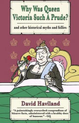 Why Was Queen Victoria Such a Prude? : . . . and Other Historical Myths and Follies - David Haviland (ISBN: 9781909609013)