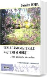 Dezlegand misterele nasterii si mortii si ale fenomenelor intermediare. O viziune budista asupra vietii - Daisaku Ikeda (ISBN: 9789736493249)