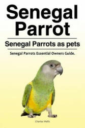 Senegal Parrot. Senegal Parrots as pets. Senegal Parrots Essential Owners Guide. - Charles Wells (ISBN: 9781788650359)