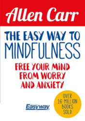 The Easy Way to Mindfulness: Free Your Mind from Worry and Anxiety - Allen Carr (ISBN: 9781788283793)