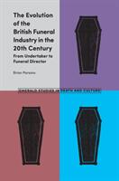 The Evolution of the British Funeral Industry in the 20th Century: From Undertaker to Funeral Director (ISBN: 9781787436305)