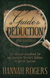 Guide to Deduction - The ultimate handbook for any aspiring Sherlock Holmes or Doctor Watson - HANNAH ROGERS (ISBN: 9781787052390)