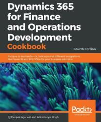 Dynamics 365 for Finance and Operations Development Cookbook - Fourth Edition - Deepak Agarwal, Abhimanyu Singh (ISBN: 9781786468864)