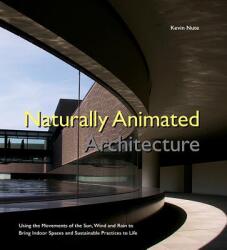 Naturally Animated Architecture: Using The Movements Of The Sun, Wind, And Rain To Bring Indoor Spaces And Sustainable Practices To Life - Nute, Kevin (ISBN: 9781786344380)