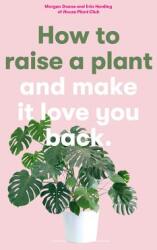 How to Raise a Plant: And Make It Love You Back (ISBN: 9781786273024)