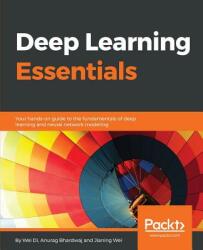 Deep Learning Essentials - Wei Di, Anurag Bhardwaj, Jianing Wei (ISBN: 9781785880360)
