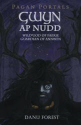 Pagan Portals - Gwyn ap Nudd - Wild god of Faery, Guardian of Annwfn - Danu Forest (ISBN: 9781785356292)