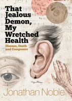 That Jealous Demon My Wretched Health: Disease Death and Composers (ISBN: 9781783272587)
