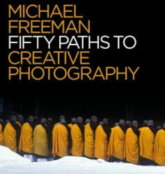 50 Paths to Creative Photography - Michael Freeman (ISBN: 9781781576373)