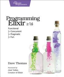 Programming Elixir >= 1.6: Functional > Concurrent > Pragmatic > Fun (ISBN: 9781680502992)