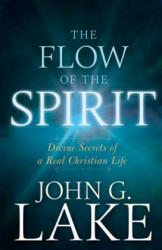 The Flow of the Spirit: Divine Secrets of a Real Christian Life (ISBN: 9781641230247)
