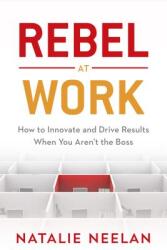 Rebel at Work: How to Innovate and Drive Results When You Aren't the Boss (ISBN: 9781635763997)