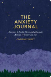 The Anxiety Journal: Exercises to Soothe Stress and Eliminate Anxiety Wherever You Are: A Guided Journal - Corinne Sweet (ISBN: 9781635652185)