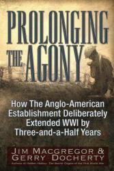 Prolonging the Agony: How the Anglo-American Establishment Deliberately Extended WWI by Three-And-A-Half Years. - Jim Macgregor, Gerry Docherty (ISBN: 9781634241564)