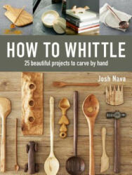 How to Whittle: 25 Beautiful Projects to Carve by Hand - Josh Nava (ISBN: 9781631868917)