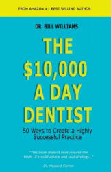 The $10, 000 a Day Dentist: 50 Ways to Create a Highly Successful Practice - Dr Bill Williams (ISBN: 9781625505132)
