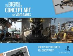 The Big Bad World of Concept Art for Video Games: How to Start Your Career as a Concept Artist - Eliott Lilly (ISBN: 9781624650369)