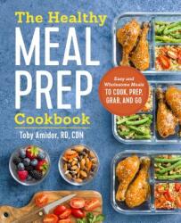 The Healthy Meal Prep Cookbook: Easy and Wholesome Meals to Cook, Prep, Grab, and Go - Toby Amidor (ISBN: 9781623159443)