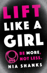 Lift Like a Girl: Be More, Not Less. - Nia Shanks (ISBN: 9781619618442)
