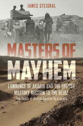 Masters of Mayhem: Lawrence of Arabia and the British Military Mission to the Hejaz (ISBN: 9781612005744)