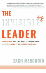 The Invisible Leader: Transform Your Life, Work, and Organization with the Power of Authentic Purpose - Zach Mercurio (ISBN: 9781599328515)