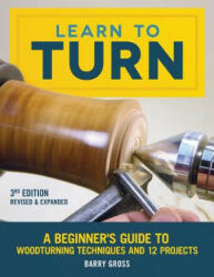 Learn to Turn 3rd Edition Revised & Expanded: A Beginner's Guide to Woodturning Techniques and 12 Projects (ISBN: 9781565239289)