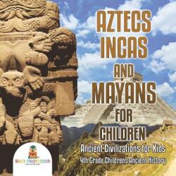 Aztecs Incas and Mayans for Children - Ancient Civilizations for Kids - 4th Grade Children's Ancient History (ISBN: 9781541917453)