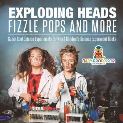 Exploding Heads Fizzle Pops and More - Super Cool Science Experiments for Kids - Children's Science Experiment Books (ISBN: 9781541916999)