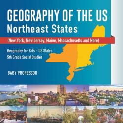 Geography of the US - Northeast States - New York, New Jersey, Maine, Massachusetts and More) Geography for Kids - US States 5th Grade Social Studies - BABY PROFESSOR (ISBN: 9781541916609)