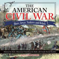 The American Civil War - Blues Greys Yankees and Rebels. - History for Kids - Historical Timelines for Kids - 5th Grade Social Studies (ISBN: 9781541916593)