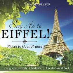 Say Hi to Eiffel! Places to Go in France - Geography for Kids Children's Explore the World Books (ISBN: 9781541915800)