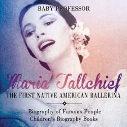 Maria Tallchief: The First Native American Ballerina - Biography of Famous People Children's Biography Books (ISBN: 9781541911871)