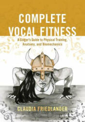 Complete Vocal Fitness: A Singer's Guide to Physical Training Anatomy and Biomechanics (ISBN: 9781538105443)