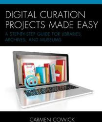 Digital Curation Projects Made Easy: A Step-by-Step Guide for Libraries Archives and Museums (ISBN: 9781538103517)