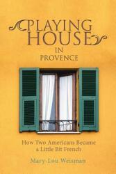Playing House in Provence: How Two Americans Became a Little Bit French (ISBN: 9781532025341)