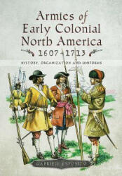 Armies of Early Colonial North America 1607-1713: History Organization and Uniforms (ISBN: 9781526725219)