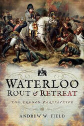 Waterloo: Rout and Retreat - Andrew W. Field (ISBN: 9781526701718)