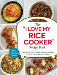 The I Love My Rice Cooker Recipe Book: From Mashed Sweet Potatoes to Spicy Ground Beef, 175 Easy--And Unexpected--Recipes - Adams Media (ISBN: 9781507206362)