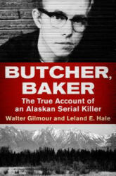 Butcher Baker: The True Account of an Alaskan Serial Killer (ISBN: 9781504049481)