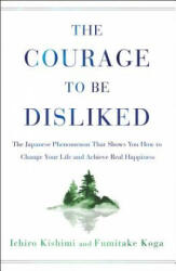 Courage to Be Disliked - Ichiro Kishimi, Fumitake Koga (ISBN: 9781501197277)